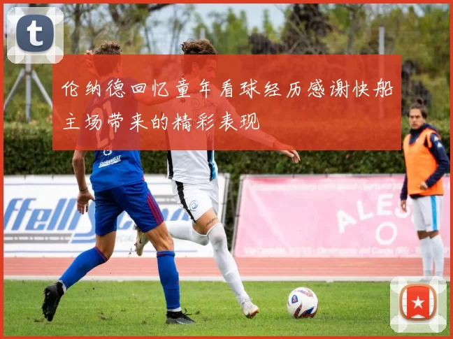伦纳德回忆童年看球经历感谢快船主场带来的精彩表现