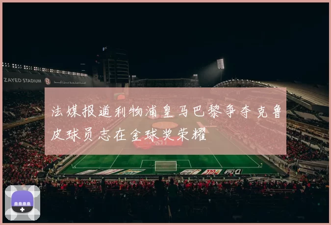 法媒报道利物浦皇马巴黎争夺克鲁皮球员志在金球奖荣耀