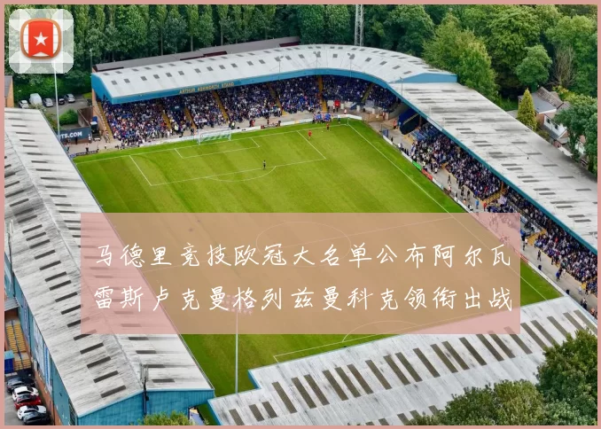 马德里竞技欧冠大名单公布阿尔瓦雷斯卢克曼格列兹曼科克领衔出战