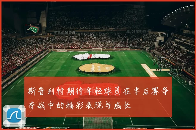 斯普利特期待年轻球员在季后赛争夺战中的精彩表现与成长